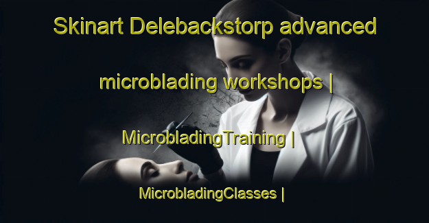 Skinart Delebackstorp advanced microblading workshops | MicrobladingTraining | MicrobladingClasses | SkinartTraining-Sweden